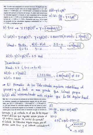 9§ tln niñs esd empujcndo un 'mrrurel {úotivrf. Et drgulo qne &e-
sribe el ccrrüssl al gimr yer[a con el riempo regrin t[r) - ?r + &¡,
dqrde t = 0.4{0 rrdl* y É = ü.0lil} r¡d/ur. o} CekulE l¡ vsloc*Nad
augular &l c¿rn¡sel m furrcidn del tiempa. á) ¿SrÉ ralor iniciel tkne
le yelsc¡df,d angulrr? ci Calsuls ei t'slsr in¡tmÉneo de l¡ rclocidd
anguler rrr, e¡ I = 5.{Il r y la velocidad en¡Uler nrcdie ¡t¡*¿rs¿r cl in-
tervala de I = ü.0ÍI e f = 5-#I s. De¡nueshe qt¡* r4cd{ ao es iguel
al prurnediu de lss telücidade* angulerw in¡hntáness Hr [ = 0 y
¡ = 5.00 r, y e*pliqm porqu§.
0[ü =Tt + t+'
a) h)= @=
¿t
-l +3pt
b) t--, a y +ap[o)¿: y
")
WLo) --
I ttpLü'--'[ + tp¡s)-- D-4oo+75[o orz') =
t l)rn
^d
-- QL-Dt t¡Le) - o to) ó.5 - o
Lz-t b- o
etd--
I[t) + pG)1= b ,s r^d
)a,r,rrlr c;í¡'.
[ltjruÁ, o.? Lt--,
tüLt), r 3
Vol/Jl
tnj [o), 0.loo
-', I= r)
1,) + 0,400
'l['4s1
, o?L".C/;
ssV"AkJ +
ts eoritinrs" §srlsf,rds un despluerrnienlo angular &l eje.dd matur
dsdn por áir) = {?Sradf*}r - {3S,t¡redfrr)É - (l.fl}md/a}}É.
o) ¿Es quÉ instene l¿ velssldsd angulrr del cje dcl rmi¡or es ffin,?
blCalculeleecekración"ngut¡reneseif¡steffE-c)¿CuÉntesrevolu- r. ¡.^ , _r1
eione sire et ele &l mür.,r Eriús et m$rrtenro en qsa xe invkrts ts tü gjl
= L¡O - 4OL45LL
ücr¡¿^^*r. I ú- ¡nslonk, u ,l q. l" üU. laylcr ¿t
bc¿¡o7 áZb. q"¿ ragideT u{abo Tirc,ada il [l)rOt'jt' I ll=o t tuotlo ¡t' ¡,rnirh6 .la urnr^k? a.¡t + *O'_2SO= OL ce,lo"u lavctpcJc^) knyl+ hd^ wd
n' J v {1- - - -
-,-=;¡r
(^^o¿o ul,a- L=o J 4 inst-a c"tatr^l" t-,,':. t ( ru
 _13. lz[sl
 