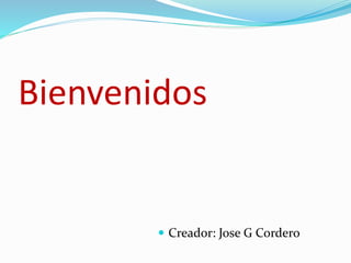 Bienvenidos 
 Creador: Jose G Cordero 
 