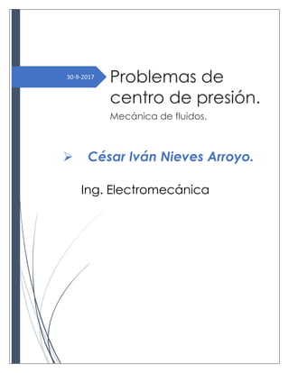 30-9-2017
Problemas de
centro de presión.
Mecánica de fluidos.
 César Iván Nieves Arroyo.
Ing. Electromecánica
 