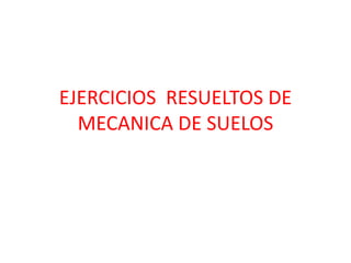 EJERCICIOS RESUELTOS DE
MECANICA DE SUELOS
 