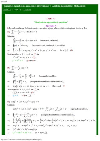 2.1 (P: 37)
http://ed21d.webcindario.com/id81.htm[11/03/2014 08:04:47 p.m.]
| Ejercicios resueltos de ecuaciones diferenciales  |  Análisis matemático | M.R.Spiegel
1.1,2 (P: 12)   |   2.1 (P: 37)   |   2.2 (P: 40)
2.1 (P: 37)
"El método de separación de variables"
 Ejercicios A
1. Resuelva cada uno de los siguientes ejercicios, sujetos a las condiciones iniciales, donde se den:
 