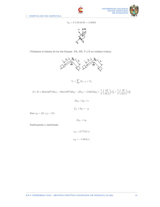 1 CINETICA DE UNA PARTICULA
UNIVERSIDAD NACIONAL
DE SAN CRISTOBAL
DE HUAMANGA
FB = 0.1(34.64)lb = 3.464lb
Utilizamos el sistema de los dos bloques. NA, NB, T y R no realizan trabajo.
T1 +
X
U1−2 = T2
(0 + 0) + 60sen60o
|∆SA| − 40sen30o
|∆SB| − |∆SA| − 3.464|∆SB| =
1
2

60
32.2

v2
A +
1
2

40
32.2

v2
B
2SA + SB = l
2A + SB = −B
Pero |B| = 2ft |A| = 1ft
2vA = vB
Sustituyendo y resolviendo
vA = 0.771ft/s
vB = −1.54ft/s
E.F.P. INGENIERIA CIVIL - SEGUNDA PRÃCTICA CALIFICADA DE DINAMICA (IC-242) 19
 