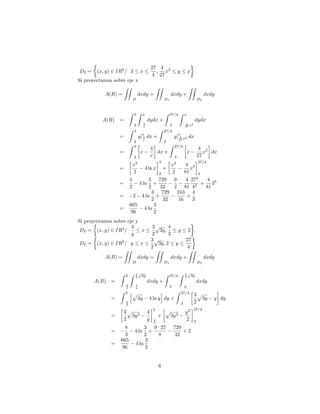 D2 = (x; y) 2 IR2
= 3 x
27
4
;
4
27
x2
y x
Si proyectamos sobre eje x
A(R) =
ZZ
D
dxdy =
ZZ
D1
dxdy +
ZZ
D2
dxdy
A(R) =
Z 3
2
Z x
4
x
dydx +
Z 27=4
3
Z x
4
27 x2
dydx
=
Z 3
2
yj
x
4
x
dx +
Z 27=4
3
yj
x
4
27 x2 dx
=
Z 3
2
x
4
x
dx +
Z 27=4
3
x
4
27
x2
dx
=
x2
2
4 ln x
3
2
+
x2
2
4
81
x3
27=4
3
=
5
2
4 ln
3
2
+
729
32
9
2
4
81
273
43
+
4
81
33
= 2 4 ln
3
2
+
729
32
243
16
+
4
3
=
665
96
4 ln
3
2
Si proyectamos sobre eje y
DI = (x; y) 2 IR2
=
4
y
x
3
2
p
3y;
4
3
y 2
DI = (x; y) 2 IR2
= y x
3
2
p
3y; 2 y
27
4
A(R) =
ZZ
D
dxdy =
ZZ
D1
dxdy +
ZZ
D2
dxdy
A(R) =
Z 2
4
3
Z 3
2
p
3y
4
y
dxdy +
Z 27=4
2
Z 3
2
p
3y
y
dxdy
=
Z 2
4
3
hp
3y 4 ln y
i
dy +
Z 27=4
2
3
2
p
3y y dy
=
3
2
p
3y3
4
y
2
4
3
+
p
3y3
y2
2
27=4
2
=
8
3
4 ln
3
2
+
9 27
8
729
32
+ 2
=
665
96
4 ln
3
2
6
 