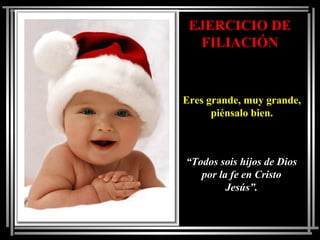 EJERCICIO DE
FILIACIÓN
Eres grande, muy grande,
piénsalo bien.
“Todos sois hijos de Dios
por la fe en Cristo
Jesús”.
 