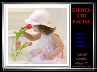 EJERCI-EJERCI-
CIOCIO
FACIALFACIAL
SonríeSonríe……
sonríesonríe……
sonríesonríe……
siempresiempre……
““¡¡EstadEstad
siempresiempre
alegres!alegres!””
(I(I TesalonicensesTesalonicenses 5, 16)5, 16)
 