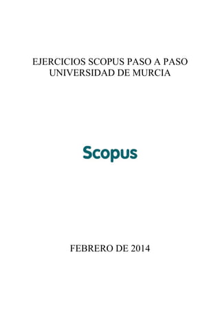 EJERCICIOS SCOPUS PASO A PASO
UNIVERSIDAD DE MURCIA

FEBRERO DE 2014

 
