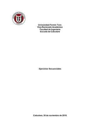Universidad Fermin Toro
Vice-Rectorado Académico
Facultad de Ingeniería
Escuela de Cabudare
Ejercicios Secuenciales
Cabudare, 30 de noviembre de 2016
 