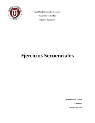 República Bolivariana De Venezuela
Universidad Fermín Toro
Cabudare- Estado Lara
Ejercicios Secuenciales
Alumno:Oscar Lucena
C.I:28466466
Fecha:20-08-2019
 
