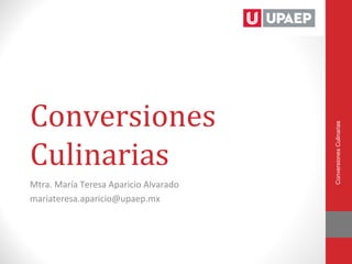 Conversiones




                                       Conversiones Culinarias
Culinarias
Mtra. María Teresa Aparicio Alvarado
mariateresa.aparicio@upaep.mx
 