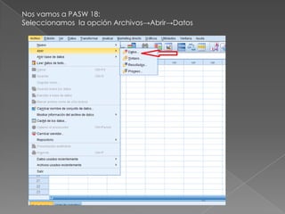 Nos vamos a PASW 18:
Seleccionamos la opción Archivos→Abrir→Datos
 