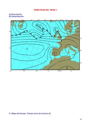 PRÁCTICAS DE GEO2 1

A) Descripción.
B) Interpretación.




11. Mapa del tiempo. Tiempo seco de invierno (I)


                                                   10
 