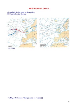 PRÁCTICAS DE GEO2 1

A) análisis de los centros de acción.
B) Predicción del tiempo.




19/11/1970




10. Mapa del tiempo. Tiempo seco de verano (I)

                                                   9
 