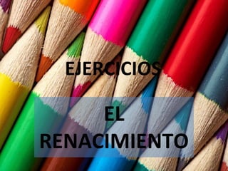EJERCICIOS
EL
RENACIMIENTO
