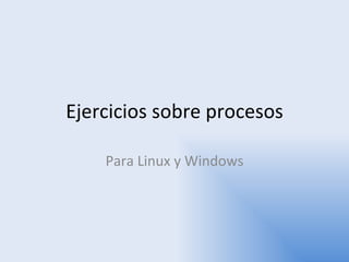 Ejercicios sobre procesos Para Linux y Windows 