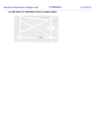 http://julio-
http://julio -detodounpoco.blogspot.com/ 6º PRIMARIA JULIOPROFE
…………………………………………………………………………………………………………..………….
  - La calle Aneto y la calle Mayor forman un ángulo agudo.
 