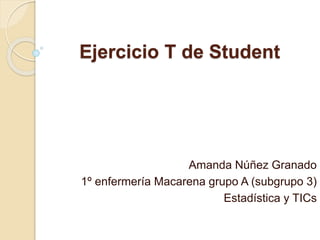 Ejercicio T de Student
Amanda Núñez Granado
1º enfermería Macarena grupo A (subgrupo 3)
Estadística y TICs
 