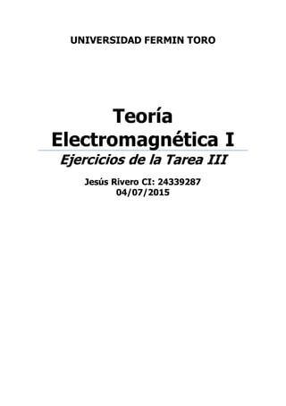 UNIVERSIDAD FERMIN TORO
Teoría
Electromagnética I
Ejercicios de la Tarea III
Jesús Rivero CI: 24339287
04/07/2015
 