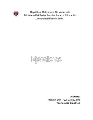 República Bolivariana De Venezuela
Ministerio Del Poder Popular Para La Educación
           Universidad Fermín Toro




                                        Alumno:
                    Franklin Dan C.I. 23.852.896
                            Tecnología Eléctrica
 