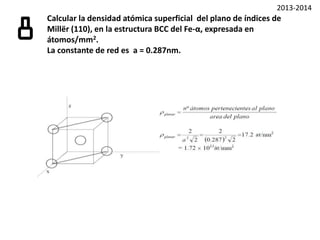 Determine los índices de Miller de los planos que atraviesan 3 puntos que
tienen las siguientes coordenadas:6 a) (0,0,1), (1,0,0) y (½, ½, 0)
b) (½, 0,1), (½,0,0) y (0,1,0)
c) (1,0,0), (0,1, ½) y (1, ½, ¼)
d) (1,0,0), (0,0, ¼) y (½,1,0)
 