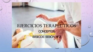 EJERCICIOS TERAPÉUTICOS
CONCEPTOS
BÁSICOS SESIÓN N°2
 