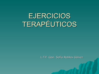 EJERCICIOS
TERAPÉUTICOS



   L.T.F. Gpe. Sofía Robles Gálvez
 