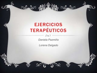 EJERCICIOS
TERAPÉUTICOS
Daniela Pazmiño
Lorena Delgado
 