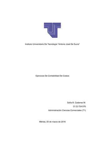Instituto Universitario De Tecnología “Antonio José De Sucre”
Ejercicios De Contabilidad De Costos
Sofía B. Cadenas M.
CI 23.724.076
Administración Ciencias Comerciales (71)
Mérida, 05 de marzo de 2016
 