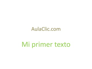 AulaClic.com

Mi primer texto
 