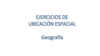 EJERCICIOS DE
UBICACIÓN ESPACIAL
Geografía
 