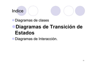 IndiceIndice
Diagramas de clases
Diagramas de Transición deDiagramas de Transición de
EstadosEstados
Diagramas de Interacción.
13
 