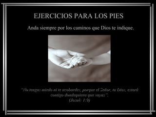EJERCICIOS PARA LOS PIES Anda siempre por los caminos que Dios te indique. “ No tengas miedo ni te acobardes, porque el Señor, tu Dios, estará contigo dondequiera que vayas”. (Josué: 1:9) 