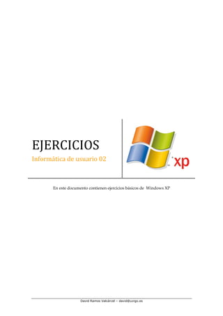 EJERCICIOS
Informática de usuario 02



       En este documento contienen ejercicios básicos de Windows XP




                     David Ramos Valcárcel – david@uvigo.es
 