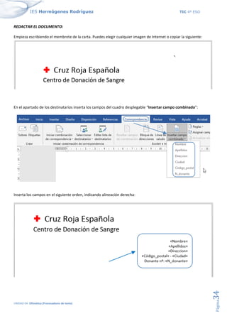 IES Hermógenes Rodríguez TIC 4º ESO
UNIDAD 04: Ofimática (Procesadores de texto)
Página
34
REDACTAR EL DOCUMENTO:
Empieza escribiendo el membrete de la carta. Puedes elegir cualquier imagen de Internet o copiar la siguiente:
En el apartado de los destinatarios inserta los campos del cuadro desplegable “Insertar campo combinado”:
Inserta los campos en el siguiente orden, indicando alineación derecha:
 