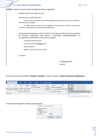 IES Hermógenes Rodríguez TIC 4º ESO
UNIDAD 04: Ofimática (Procesadores de texto)
Página
35
Escribe el resto de la carta. Puede ser algo parecido a lo siguiente:
Una vez escrita, pulsa el botón “Finalizar y combinar” y busca la opción “Editar documentos individuales…”
Te aparecerá el siguiente mensaje, pulsa aceptar:
 