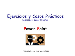 Ejercicios y Casos Prácticos Exercicis i Casos Pràctics P ower  P oint Valencia 9,10 y 11 de Marzo 2009 