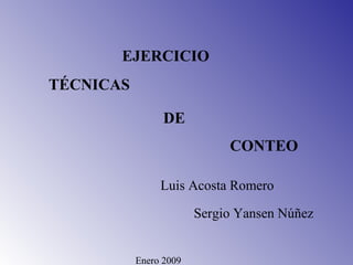 DE
Enero 2009
Luis Acosta Romero
Sergio Yansen Núñez
EJERCICIO
TÉCNICAS
CONTEO
 