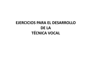 EJERCICIOS PARA EL DESARROLLO
DE LA
TÉCNICA VOCALTÉCNICA VOCAL
 