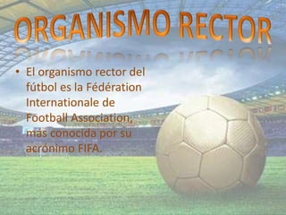 • El organismo rector del
fútbol es la Fédération
Internationale de
Football Association,
más conocida por su
acrónimo FIFA.
 