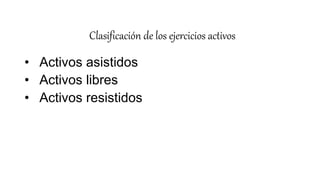 Clasificación de los ejercicios activos
• Activos asistidos
• Activos libres
• Activos resistidos
 