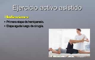 IndicacionesIndicaciones
 Primeraetapadehemiparesis.Primeraetapadehemiparesis.
 Etapaagudaluego decirugía.Etapaagudaluego decirugía.
Ejercicio activo asistidoEjercicio activo asistido
 