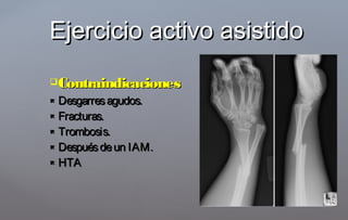 ContraindicacionesContraindicaciones
 Desgarresagudos.Desgarresagudos.
 Fracturas.Fracturas.
 Trombosis.Trombosis.
 Despuésdeun IAM.Despuésdeun IAM.
 HTAHTA
Ejercicio activo asistidoEjercicio activo asistido
 