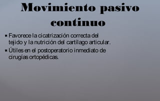  Favorecelacicatrización correctadel
tejido y lanutrición del cartílago articular.
 Útilesen el postoperatorio inmediato de
cirugíasortopédicas.
Movimiento pasivo
continuo
 