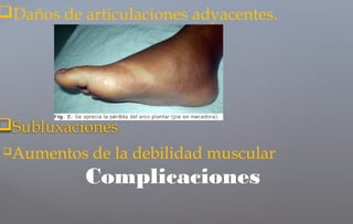 Aumentos de la debilidad muscular
Complicaciones
Daños de articulaciones adyacentes.
Subluxaciones
 