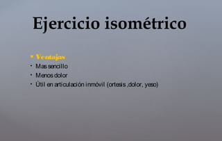  Ventajas
 Massencillo
 Menosdolor
 Útil en articulación inmóvil (ortesis,dolor, yeso)
Ejercicio isométrico
 