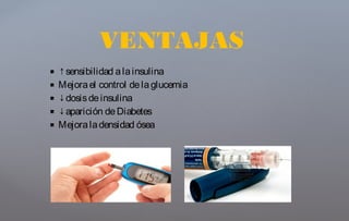  ↑sensibilidad alainsulina
 Mejorael control delaglucemia
 ↓dosisdeinsulina
 ↓aparición deDiabetes
 Mejoraladensidad ósea
VENTAJAS
 