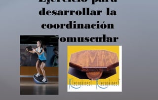 Ejercicio para
desarrollar la
coordinación
neuromuscular• propiocepción
 