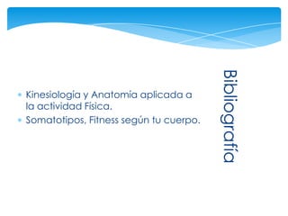 Bibliografía
Kinesiología y Anatomía aplicada a
la actividad Física.
Somatotipos, Fitness según tu cuerpo.
 