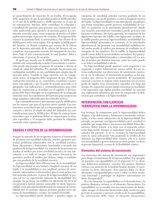 Cap. 06

23/3/06

20:39

Página 106

106

Unidad II: Método funcional para el ejercicio terpéutico en el caso de alteraciones fisiológicas
...................................................................................................................................................

un procedimiento de resección de un tendón. El terapeuta
debe asegurarse de que la actividad produzca ADM articular
en el caso de la ADM pasivo y ADM muscular en el caso de
un estiramiento. Además, debe controlarse la velocidad y
comodidad del paciente para prevenir una contracción muscular inadvertida para oponerse al ejercicio pasivo. La contracción muscular activa como respuesta al miedo o el dolor
podría interrumpir el proceso de curación. El terapeuta debe
conocer la anatomía local, la artrocinética y los efectos de la
ADM pasivo sobre estos tejidos. Por ejemplo, la ADM pasivo
del hombro en flexión completa por encima de la cabeza
sin la depresión adecuada de la cabeza del húmero tal vez
comprima una reparación reciente del manguito de los rotadores bajo el arco coracoacromial, lo cual produce dolor e
interrumpe el proceso de curación.
Al igual que sucede con la ADM pasivo, la ADM activo
asistido está contraindicada cuando el movimiento o contracción pueda interrumpir el proceso de curación o afectar al
estado de salud del individuo. Por ejemplo, las personas con
cardiopatías inestables no son candidatas para ningún tipo de
ejercicio activo. Cuando se haga ejercicio con un componente activo, el terapeuta debe asegurarse de que el tipo de
contracción muscular (p. ej., concéntrica, excéntrica o isométrica) está indicado y que el grado de tensión generado es el
apropiado. Las indicaciones y contraindicaciones para estos
tipos de contracción se describen en el capítulo 4. El terapeuta debe hacer hincapié en la importancia de la relajación
muscular entre las repeticiones del ejercicio para asegurar un
riego sanguíneo adecuado para los músculos activos.
Las contraindicaciones y precauciones para la ADM activo
son las mismas que para el ejercicio activo asistido. Las contracciones musculares que tal vez interrumpan el proceso de
curación o afecten al estado de salud del individuo son contraindicaciones para la ADM activo. El tipo de contracciones
musculares que se practican deben ser seguras para la situación específica, y el terapeuta debe permitir la relajación
muscular entre repeticiones.

CAUSAS Y EFECTOS DE LA HIPERMOVILIDAD
Aunque la mayoría de los terapeutas conocen el tratamiento
de personas con movilidad reducida, muchos pacientes presentan problemas relacionados con la movilidad excesiva.
Estas alteraciones y limitaciones funcionales a menudo son
producto de la hipermovilidad. La mayoría de las personas no
acuden al médico por tener movilidad excesiva en una articulación o en todo el cuerpo. Con mayor frecuencia, los
pacientes acuden al médico por dolores, fatiga o tendinitis
que son producto de la movilidad excesiva.
La hipermovilidad debe diferenciarse de la inestabilidad.
La hipermovilidad es una laxitud o longitud excesivas de un
tejido, y la inestabilidad es una amplitud excesiva de movimiento, osteocinético o artrocinético, para la cual no hay control muscular protector. A pesar de la hipermovilidad, la persona tal vez no experimente síntomas de inestabilidad. Por
ejemplo, las personas con rodillas con alteración del LCA tal
vez presenten laxitud anterior mesurable (es decir, hipermovilidad) en la articulación tibiofemoral sin síntomas de inestabilidad. Por el contrario, algunas personas pueden tener síntomas de inestabilidad o «cesión» sin laxitud mesurable.
La hipermovilidad puede dividirse a grandes rasgos en

categorías de movilidad articular excesiva producto de un
traumatismo o un perfil genético o como la longitud excesiva
del tejido. La hipermovilidad en una articulación causada por
una lesión traumática puede provocar inestabilidad de verdad, en particular en la articulación glenohumeral, donde
una luxación anteroinferior traumática puede provocar una
luxación recidivante. De forma parecida, los esguinces de los
ligamentos laterales del tobillo o los ligamentos mediales de
la rodilla pueden provocar hipermovilidad e inestabilidad. La
hipermovilidad atraumática es corriente en la articulación
glenohumeral; las personas con inestabilidad multidireccional suelen acudir al médico por síntomas de tendinitis en el
manguito de los rotadores. En la rodilla, la hipermovilidad
puede causar dolor femororrotuliano secundario. Los pacientes con hipermovilidad traumática o atraumática tal vez acudan al médico por distintos síntomas, entre los cuales puede
o no haber inestabilidad evidente.
La hipermovilidad puede aparecer como respuesta a un
segmento o región relativamente menos móvil. En un sistema multiarticular con direcciones de movimiento corrientes (p. ej., la columna), el movimiento se produce en los segmentos que ofrecen la menor resistencia. El movimiento
anormal o excesivo se impone sobre segmentos con el menor
grado de rigidez. Con movimientos repetidos a lo largo del
tiempo, los segmentos menos rígidos aumentan su movilidad,
y los segmentos más rígidos pierden movilidad. Se necesita
una exploración exhaustiva que trate de comprender la deficiencia que contribuye a la hipermovilidad.

INTERVENCIÓN CON EJERCICIO
TERAPÉUTICO PARA LA HIPERMOVILIDAD
Las técnicas de tratamiento para la hipermovilidad deben
dirigirse a las deficiencias y limitaciones funcionales relacionadas, y a las causas subyacentes de la hipermovilidad. Por
ejemplo, un paciente con hipermovilidad a nivel vertebral es
probable que tenga dolor y una menor movilidad. Estas alteraciones deben tratarse a lo largo con el segmento subyacente hipermóvil. Aunque es importante tratar los síntomas
actuales del paciente, si no se reconoce la hipermovilidad
como la causa subyacente está asegurada la recidiva de los
síntomas. La hipermovilidad debe tratarse sólo si se asocia
con inestabilidad o genera síntomas en otros puntos (es decir,
segmento hipomóvil) a causa de la flexibilidad relativa.

Elementos del sistema de movimiento
Los elementos del sistema de movimiento son importantes
para dirigir el tratamiento de la hipermovilidad. Por ejemplo,
un paciente con espondilólisis en el segmento L4 (es decir,
una deficiencia anatómica) muestra una postura dinámica
errónea con aumento de la lordosis lumbar durante el movimiento (es decir, alteración). Esto provoca dolor (es decir,
alteración) e incapacidad para correr y saltar (es decir, limitación funcional) y participar en deportes universitarios (es
decir, discapacidad).
En esta situación, la espondilólisis es el elemento base y la
postura dinámica errónea es el elemento biomecánico. La
espondilólisis no es curable con una intervención de fisioterapia, aunque el elemento biomecánico debe resolverse para
permitir la curación y prevenir recidivas de la espondilólisis.
La intervención debe tratar el elemento biomecánico

 