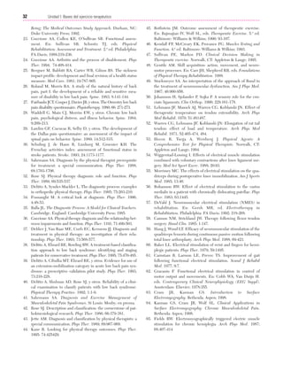 Cap. 02

23/3/06

20:41

Página 32

32

Unidad I: Bases del ejercicio terapéutico
...................................................................................................................................................

23.

24.
25.

26.

27.
28.

29.

30.

31.

32.
33.
34.
35.
36.
37.

38.

39.

40.

41.
42.
43.
44.

Being: The Medical Outcomes Study Approach. Durham, NC:
Duke University Press; 1992.
Guccione AA, Cullen KE, O’Sullivan SB. Functional assessment. En: Sullivan SB, Schmitz TJ, eds. Physical
Rehabilitation: Assessment and Treatment. 2.ª ed. Philadelphia:
FA Davis; 1988:219-236.
Guccione AA. Arthritis and the process of disablement. Phys
Ther. 1994; 74:408-414.
Bergner M, Babbitt RA, Carter WB, Gilson BS. The sickness
impact profile: development and final revision of a health status
measure. Med Care. 1981; 19:787-805.
Roland M, Morris RA. A study of the natural history of back
pain, part I: the development of a reliable and sensitive measure of disability in low back pain. Spine. 1983; 8:141-144.
Fairbanks JCT, Couper J, Davies JB, y otros. The Oswestry low back
pain disability questionnaire. Physiotherapy. 1980; 66: 271-273.
Waddell G, Main CJ, Morriss EW, y otros. Chronic low back
pain, psychological distress, and illness behavior. Spine. 1984;
9:209-213.
Lawliss GF, Cuencas R, Selby D, y otros. The development of
the Dallas pain questionnaire: an assessment of the impact of
spinal pain on behavior. Spine. 1989; 14:512-515.
Schuling J, de Hann R, Limhurg M, Groenier KH. The
Frenchay activities index: assessment of functional status in
stroke patients. Stroke. 1993; 24:1173-1177.
Sahrmann SA. Diagnosis by the physical therapist prerequisite
for treatment: a special communication. Phys Ther. 1988;
68:1703-1706.
Rose SJ. Physical therapy diagnosis: role and function. Phys
Ther. 1989; 69:535-537.
Delitto A, Synder-Mackler L. The diagnostic process: examples
in orthopedic physical therapy. Phys Ther. 1995; 75:203-210.
Fosnaught M. A critical look at diagnosis. Phys Ther. 1996;
4:48-53.
Balla JL. The Diagnostic Process: A Model for Clinical Teachers.
Cambridge, England: Cambridge University Press; 1985.
Guccione AA. Physical therapy diagnosis and the relationship between impairments and function. Phys Ther. 1191; 71:499-503.
Dekker J, Van Baar ME, Curfs EC, Kerssens JJ. Diagnosis and
treatment in physical therapy: an investigation of their relationship. Phys Ther. 1993; 73:568-577.
Delitto A, Ehrard RE, Bowling RW. A treatment-based classification approach to low back syndrome: identifying and staging
patients for conservative treatment. Phys Ther. 1995; 75:470-485.
Delitto A, Cibulka MT, Ehrard RE, y otros. Evidence for use of
an extension-mobilization category in acute low back pain syndrome: a prescriptive validation pilot study. Phys Ther. 1993;
73:216-228.
Delitto A, Shulman AD, Rose SJ, y otros. Reliability of a clinical examination to classify patients with low back syndrome.
Physical Therapy Practice. 1992; 1:1-9.
Sahrmann SA. Diagnosis and Exercise Management of
Musculoskeletal Pain Syndromes. St Louis: Mosby; en prensa.
Rose SJ. Description and classification: the cornerstone of pathokinesiological research. Phys Ther. 1986; 66:379-381.
Jette AM. Diagnosis and classification by physical therapists: a
special communication. Phys Ther. 1989; 69:967-969.
Kane R. Looking for physical therapy outcomes. Phys Ther.
1995: 74:425429.

45. Rothstein JM. Outcome assessment of therapeutic exercise.
En: Bajmajian IV, Wolf SL, eds. Therapeutic Exercise. 5.ª ed.
Baltimore: Williams & Wilkins; 1990; 93-107.
46. Kendall FP, McCreary EK, Provance PG. Muscles Testing and
Function. 4.ª ed. Baltimore: Williams & Wilkins; 1993.
47. Sullivan PE, Markos PD. Clinical Decision Making in
Therapeutic exercise. Norwalk, CT: Appleton & Lange; 1995.
48. Gentile AM. Skill acquisition: action, movement, and neuromotor processes. En: Carr JH, Shepherd RB, eds. Foundations
of Physical Therapy Rehabilitation. 1988.
49. Stockmeyer SA. An interpretation of the approach of Rood to
the treatment of neuromuscular dysfunction. Am J Phys Med.
1967; 46:900-956.
50. Johansson H, Sjolander P, Sojka P. A sensory role for the cruciate ligaments. Clin Orthop. 1990; 228:161-178.
51. Lehmann JF, Masock AJ, Warren CG, Koblanski JN. Effect of
therapeutic temperature on tendon extensibility. Arch Phys
Med Rehabil. 1970; 51:481487.
52. Warren CG, Lehmann JF, Koblanski JN: Elongation of rat tail
tendon: effect of load and temperature. Arch Phys Med
Rehabil. 1971; 52:465-474, 484.
53. Hecox B, Tsega A, Weisberg J. Physical Agents: A
Comprehensive Text for Physical Therapists. Norwalk, CT:
Appleton and Lange; 1994.
54. Wiggerstad-Lossing I. Effects of electrical muscle stimulation
combined with voluntary contractions after knee ligament surgery. Med Sci Sport Exerc. 1988; 20:93.
55. Morrissey MC. The effects of electrical stimulation on the quadriceps during postoperative knee immobilization. Am J Sports
Med. 1985; 13:40.
56. Bohannon RW. Effect of electrical stimulation to the vastus
medialis in a patient with chronically dislocating patellae. Phys
Ther. 1983; 63:1445.
57. DeVahl J. Neuromuscular electrical stimulation (NMES) in
rehabilitation. En: Gersh MR, ed. Electrotherapy in
Rehabilitation. Philadelphia: FA Davis; 1992; 218-268.
58. Cannon NM, Strickland JW. Therapy following flexor tendon
surgery. Hand Clin. 1985; 1:147.
59. Haug J, Wood LT. Efficacy of neuromuscular stimulation of the
quadriceps femoris during continuous passive motion following
total knee arthroplasty. Arch Phys Med. 1988; 69:423.
60. Baker LL. Electrical stimulation of wrist and fingers for hemiplegic patients. Phys Ther. 1979; 59:1495.
61. Carnstam B, Larsson LE, Prevec TS. Improvement of gait
following functional electrical stimulation. Scand J Rehabil
Med. 1977; 9:7.
62. Gracanin F. Functional electrical stimulation in control of
motor output and movements. En: Cobb WA, Van Duijn H.
eds. Contemporary Clinical Neurophysiology (EEG Suppl).
Amsterdam: Elsevier; 1978:355.
63. Cram JR, Kasman GS. Introduction to Surface
Electromyography. Bethesda: Aspen; 1998.
64. Kasman GS, Cram JR, Wolf SL. Clinical Applications in
Surface Electromyography: Chronic Musculoskeletal Pain.
Bethesda: Aspen; 1998.
65. Fields RW. Electromyographically triggered electric muscle
stimulation for chronic hemiplegia. Arch Phys Med. 1987;
68:407-414

 