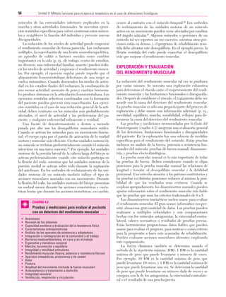 Cap. 04

23/3/06

20:40

Página 56

56

Unidad II: Método funcional para el ejercicio terapéutico en el caso de alteraciones fisiológicas
...................................................................................................................................................

músculos de las extremidades inferiores implicados en la
marcha y otras actividades funcionales. Se necesitan ejercicios resistidos específicos para volver a entrenar estos músculos y restablecer la función del individuo y prevenir nuevas
discapacidades.
La reducción de los niveles de actividad puede empeorar
el rendimiento muscular de forma parecida. Los embarazos
múltiples, la exacerbación de una lesión musculoesquelética,
un episodio de colitis o factores sociales como cambios
importantes en la vida (p. ej., de trabajo, centro de estudios,
un divorcio, una enfermedad familiar, muerte) pueden reducir los niveles de actividad y empeorar el rendimiento muscular. Por ejemplo, el ejercicio regular puede impedir que el
alineamiento femororrotuliano defectuoso de una mujer se
vuelva sintomático. Cuando descienden los niveles de actividad en los estadios finales del embarazo, la combinación de
una menor actividad, aumento de peso y cambios hormonales produce síntomas en la articulación femororrotuliana. Los
ejercicios resistidos selectivos combinados con la formación
del paciente pueden prevenir esta exacerbación. Los ejercicios resistidos en el caso de una reducción general de la actividad deben centrarse en los músculos más probablemente
afectados, el nivel de actividad y las preferencias del paciente, y cualquier enfermedad subyacente o residual.
Una fuente de desentrenamiento o desuso a menudo
pasada por alto son los desequilibrios musculares sutiles.
Cuando se activan los músculos para un movimiento funcional, el cuerpo opta por el patrón de activación de la unidad
motora y muscular más eficiente. Ciertas unidades motoras de
un músculo se reclutan preferencialmente cuando el músculo
interviene en una tarea concreta.65 Por ejemplo, las unidades
motoras de la porción lateral de la cabeza larga del bíceps se
activan preferencialmente cuando este músculo participa en
la flexión del codo, mientras que las unidades motoras de la
porción medial se activan sobre todo durante la supinación
del antebrazo. En los umbrales de reclutamiento de las unidades motoras de un músculo también influye el tipo de
acciones musculares asociadas con un movimiento. Durante
la flexión del codo, las unidades motoras del bíceps presentan
un umbral menor durante las acciones concéntricas y excéntricas lentas que durante las acciones isométricas, en cambio,
CUADRO 4.2

Pruebas y mediciones para evaluar al paciente
con un deterioro del rendimiento muscular
•
•
•
•
•
•
•
•
•
•
•
•
•
•
•
•
•
•

Anamnesis
Revisión de los sistemas
Capacidad aeróbica y evaluación de la resistencia física
Características antropométricas
Análisis de los aparatos de asistencia y adaptativos
Integración o reintegración en la comunidad y el trabajo
Barreras medioambientales, en casa y en el trabajo
Ergonomía y mecánica corporal
Marcha, locomoción y equilibrio
Integridad y movilidad articulares
Rendimiento muscular (fuerza, potencia y resistencia físicas)
Aparatos ortopédicos, protectores y de sostén
Dolor
Postura
Amplitud del movimiento (incluida la fuerza muscular)
Autoasistencia y tratamiento a domicilio
Integridad sensorial
Ventilación, respiración y circulación

ocurre al contrario con el músculo braquial.66 Los umbrales
de reclutamiento de las unidades motoras de un músculo
activo en un movimiento pueden verse afectados por cambios
del ángulo articular.67 Algunos músculos o porciones de un
músculo tal vez soporten un uso excesivo, mientras otras porciones están en desuso, y el programa de rehabilitación resistida debe afrontar este desequilibrio. En el ejemplo previo, la
flexión resistida del codo puede exacerbar el desequilibrio
más que mejorar el rendimiento muscular.

EXPLORACIÓN Y EVALUACIÓN
DEL RENDIMIENTO MUSCULAR
La reducción del rendimiento muscular tal vez se produzca
por varias razones. Se necesita una exploración exhaustiva
para determinar el vínculo entre el empeoramiento del rendimiento muscular y las limitaciones funcionales o discapacidades. Después de establecer el vínculo, el tratamiento debe ser
acorde con la causa del deterioro del rendimiento muscular.
La prueba muscular es sólo una pequeña parte del proceso de
exploración y debe usarse con información adicional (p. ej.,
movilidad, equilibrio, marcha, sensibilidad, reflejos) para determinar la causa del deterioro del rendimiento muscular.
Las pruebas y mediciones recomendadas por la Guía del
Fisioterapeuta (cuadro 4.2) aseguran una evaluación general
de los deterioros, limitaciones funcionales y discapacidades
del paciente. En la exploración hay una subserie de medidas
específicas para el rendimiento del músculo. Estas pruebas
incluyen un análisis de la fuerza, potencia o resistencia funcionales del músculo; pruebas de fuerza manual; dinamometría, y pruebas electrofisiológicas.
La prueba muscular manual es la más importante de todas
las pruebas de fuerza. Deben considerarse cuando se elijan
posiciones para la prueba muscular manual las relaciones de
longitud y tensión, el desequilibrio muscular y la debilidad
posicional. Una estrecha atención a los patrones sustitutorios y
las pruebas en distintas posiciones reducen al mínimo la posibilidad de que los resultados sean erróneos. Cuando se
emplean apropiadamente, los dinamómetros manuales pueden
aportar información sobre el rendimiento muscular más fiable
que las pruebas que usan los criterios tradicionales de 0 a 5.
Los dinamómetros isocinéticos suelen usarse para evaluar
el rendimiento muscular. El gran avance informático nos permite almacenar gran cantidad de datos. Las pruebas pueden
realizarse a múltiples velocidades y con comparaciones
hechas con los músculos antagonistas, la extremidad contralateral, valores normativos o resultados de pruebas previas.
Estas herramientas proporcionan datos fiables que pueden
usarse para evaluar el progreso, para motivar o como criterio
para la progresión a fases más avanzadas de rehabilitación.
Pueden evaluarse acciones musculares aferentes empleando
este equipamiento.
La fuerza dinámica también se determina usando el
método de la repetición máxima (RM); 1 RM es la cantidad
máxima de peso que puede levantarse x número de veces.
Por ejemplo, 10 RM es la cantidad máxima de peso que
puede levantarse 10 veces, y 1 RM es la cantidad máxima de
peso que puede levantarse una vez. Se determina la cantidad
de peso que puede levantarse un número dado de veces y se
compara con la de los antagonistas, la extremidad contralateral o el resultado de una prueba previa.

 